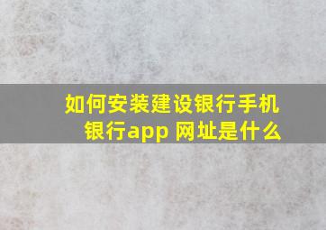 如何安装建设银行手机银行app 网址是什么